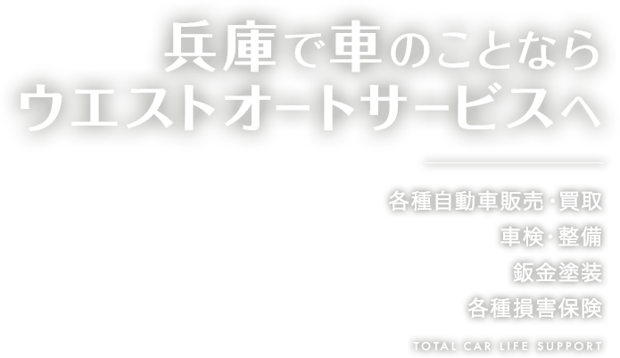 兵庫で車のことならウエストオートサービスへ　各種自動車販売・買取、車検・整備、鈑金塗装、各種損害保険 TOTAL CAR LIFE SEPPORT